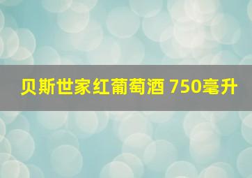 贝斯世家红葡萄酒 750毫升